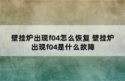 壁挂炉出现f04怎么恢复 壁挂炉出现f04是什么故障